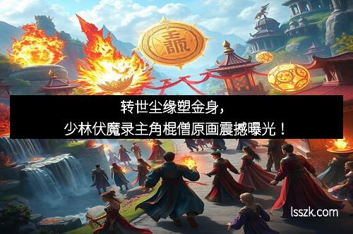 转世尘缘塑金身，少林伏魔录主角棍僧原画震撼曝光！